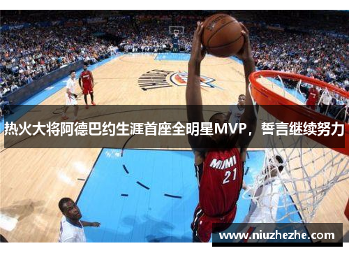 热火大将阿德巴约生涯首座全明星MVP，誓言继续努力